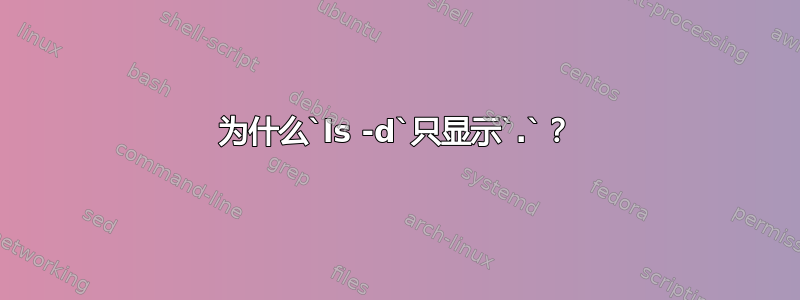 为什么`ls -d`只显示`.`？