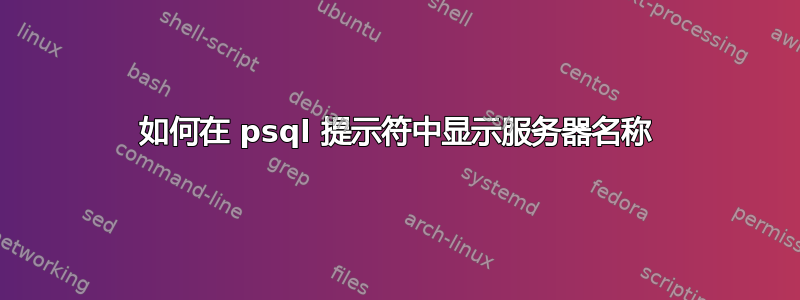 如何在 psql 提示符中显示服务器名称