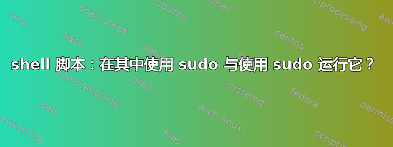 shell 脚本：在其中使用 sudo 与使用 sudo 运行它？