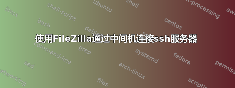 使用FileZilla通过中间机连接ssh服务器