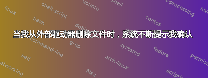 当我从外部驱动器删除文件时，系统不断提示我确认