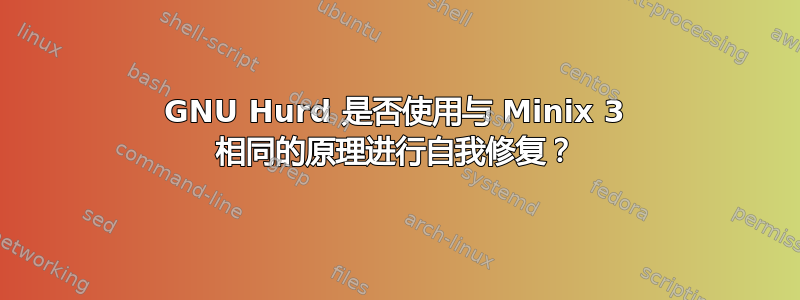 GNU Hurd 是否使用与 Minix 3 相同的原理进行自我修复？