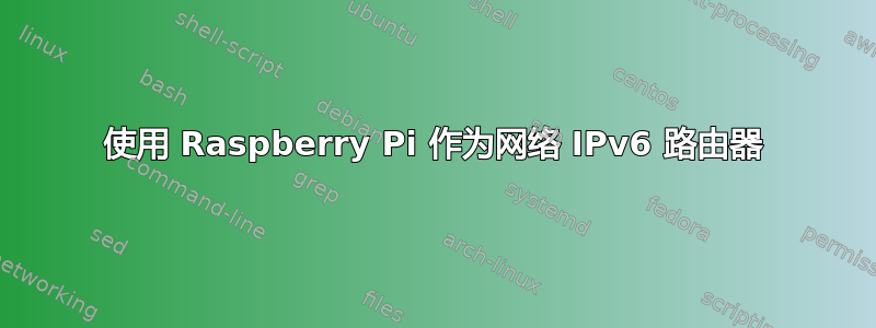 使用 Raspberry Pi 作为网络 IPv6 路由器