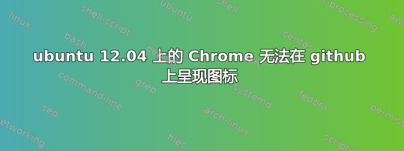 ubuntu 12.04 上的 Chrome 无法在 github 上呈现图标