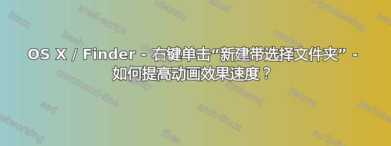 OS X / Finder - 右键单击​​“新建带选择文件夹” - 如何提高动画效果速度？