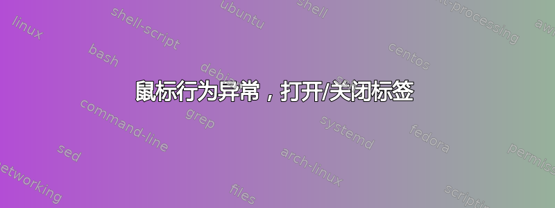 鼠标行为异常，打开/关闭标签