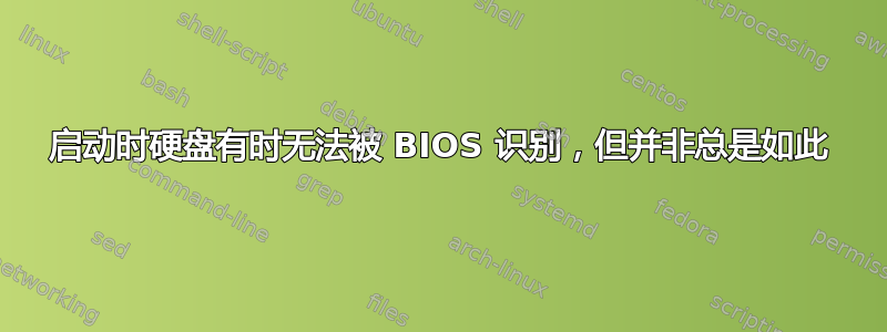 启动时硬盘有时无法被 BIOS 识别，但并非总是如此