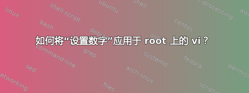 如何将“设置数字”应用于 root 上的 vi？