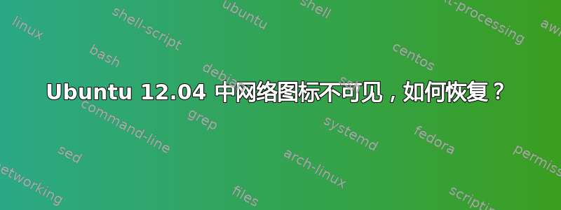 Ubuntu 12.04 中网络图标不可见，如何恢复？