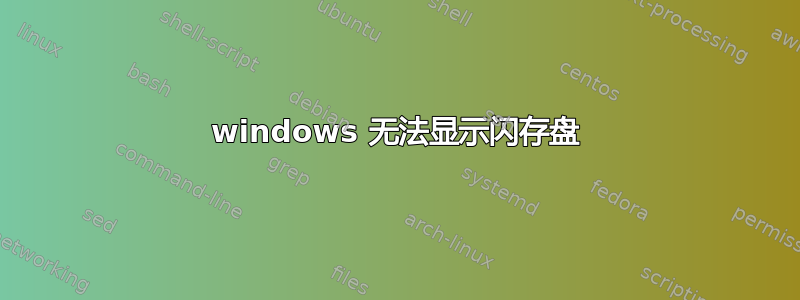 windows 无法显示闪存盘