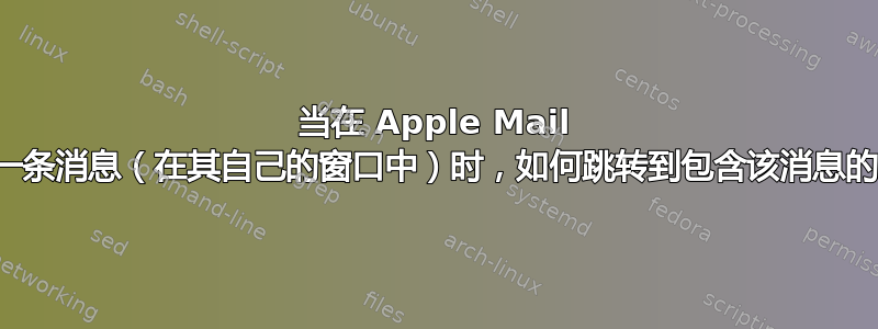 当在 Apple Mail 中查看一条消息（在其自己的窗口中）时，如何跳转到包含该消息的线程？