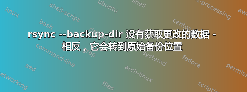 rsync --backup-dir 没有获取更改的数据 - 相反，它会转到原始备份位置