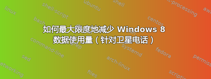 如何最大限度地减少 Windows 8 数据使用量（针对卫星电话）