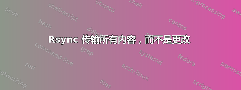 Rsync 传输所有内容，而不是更改