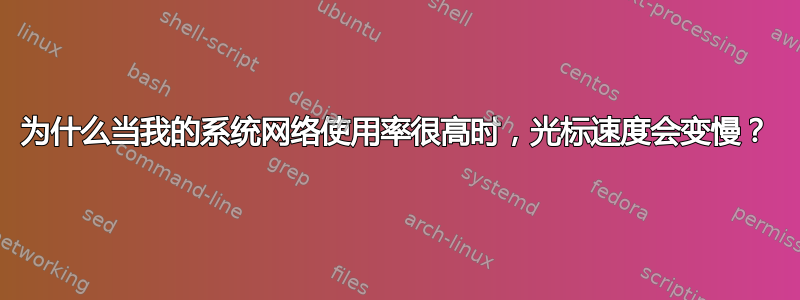 为什么当我的系统网络使用率很高时，光标速度会变慢？