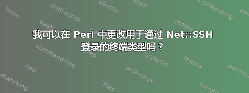 我可以在 Perl 中更改用于通过 Net::SSH 登录的终端类型吗？