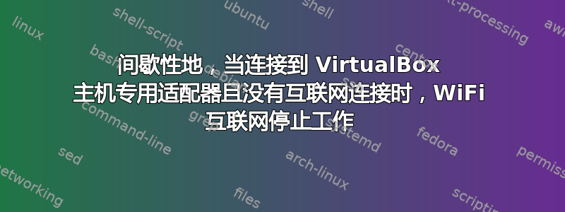 间歇性地，当连接到 VirtualBox 主机专用适配器且没有互联网连接时，WiFi 互联网停止工作