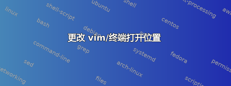 更改 vim/终端打开位置