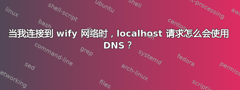 当我连接到 wify 网络时，localhost 请求怎么会使用 DNS？