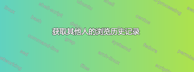 获取其他人的浏览历史记录