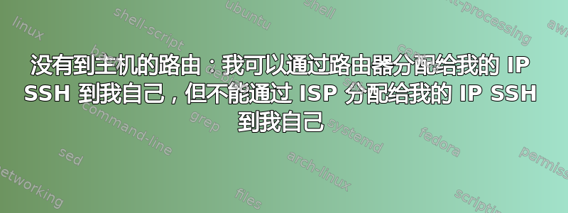 没有到主机的路由：我可以通过路由器分配给我的 IP SSH 到我自己，但不能通过 ISP 分配给我的 IP SSH 到我自己