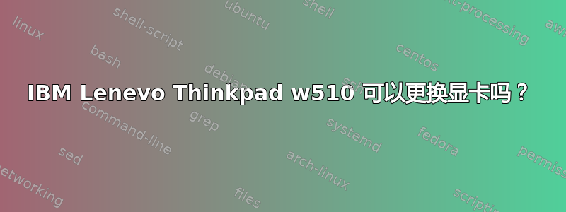 IBM Lenevo Thinkpad w510 可以更换显卡吗？