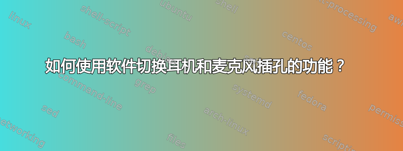 如何使用软件切换耳机和麦克风插孔的功能？ 