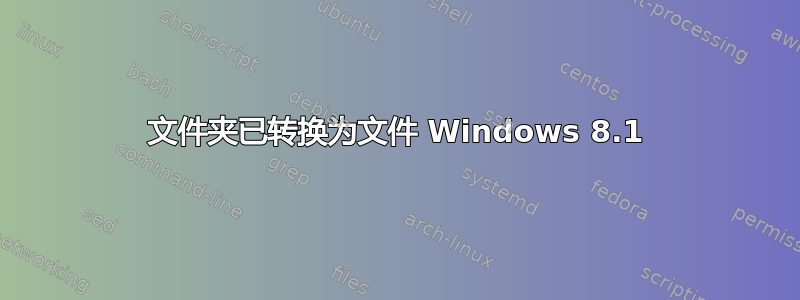 文件夹已转换为文件 Windows 8.1