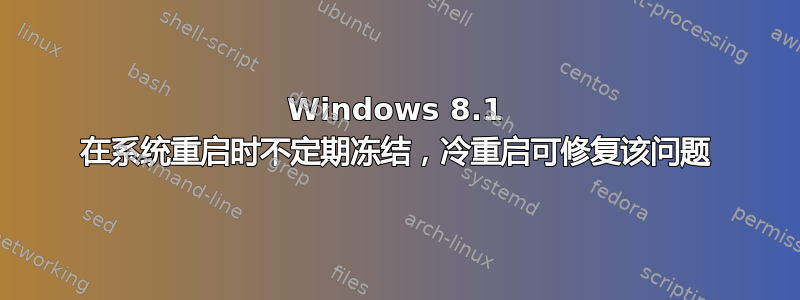 Windows 8.1 在系统重启时不定期冻结，冷重启可修复该问题