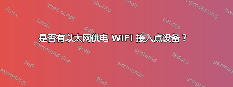 是否有以太网供电 WiFi 接入点设备？ 