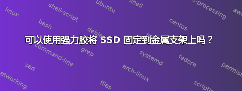 可以使用强力胶将 SSD 固定到金属支架上吗？