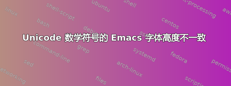 Unicode 数学符号的 Emacs 字体高度不一致