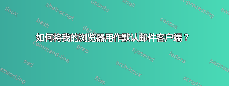 如何将我的浏览器用作默认邮件客户端？