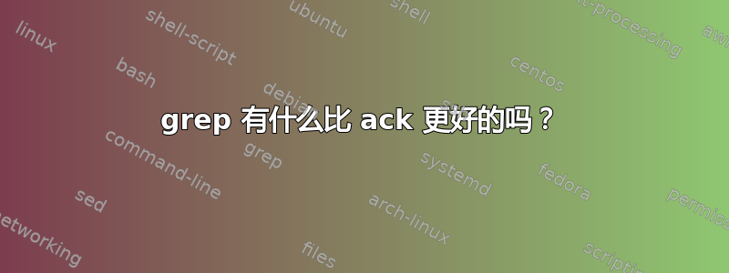 grep 有什么比 ack 更好的吗？