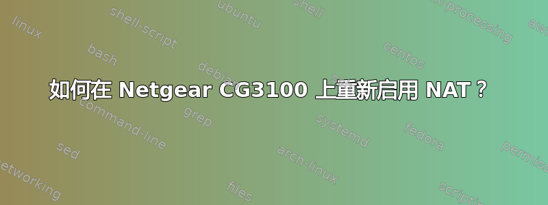 如何在 Netgear CG3100 上重新启用 NAT？