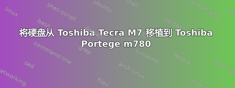 将硬盘从 Toshiba Tecra M7 移植到 Toshiba Portege m780