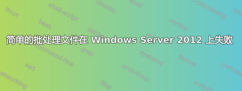 简单的批处理文件在 Windows Server 2012 上失败