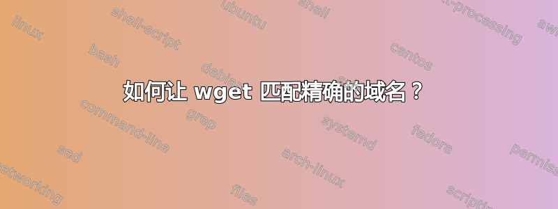 如何让 wget 匹配精确的域名？