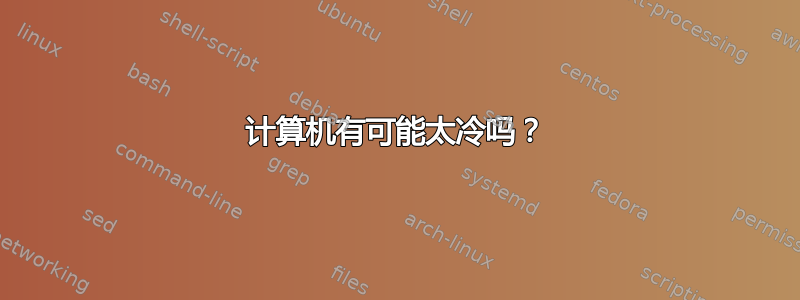 计算机有可能太冷吗？