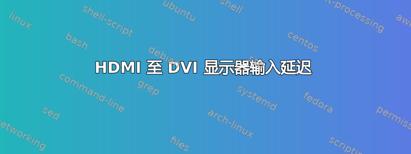 HDMI 至 DVI 显示器输入延迟