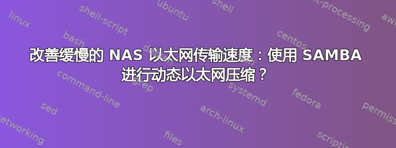 改善缓慢的 NAS 以太网传输速度：使用 SAMBA 进行动态以太网压缩？