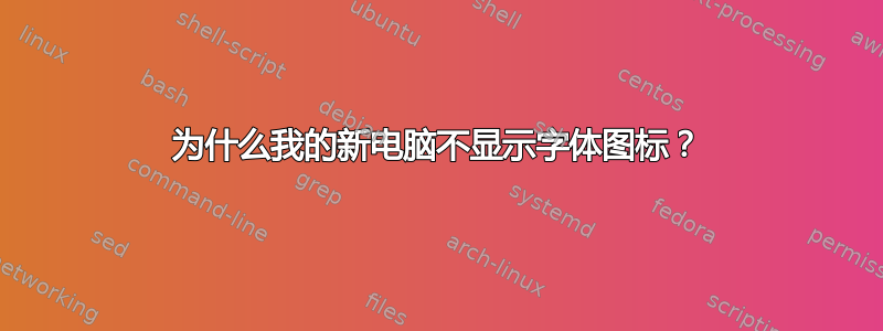 为什么我的新电脑不显示字体图标？