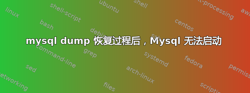 mysql dump 恢复过程后，Mysql 无法启动