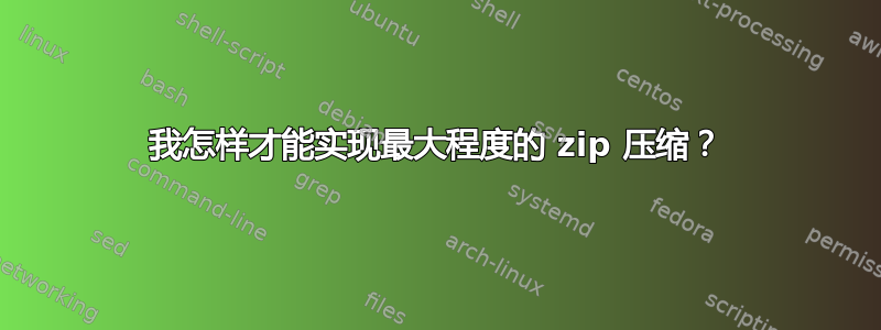 我怎样才能实现最大程度的 zip 压缩？