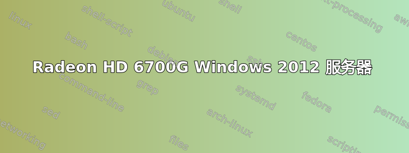 Radeon HD 6700G Windows 2012 服务器