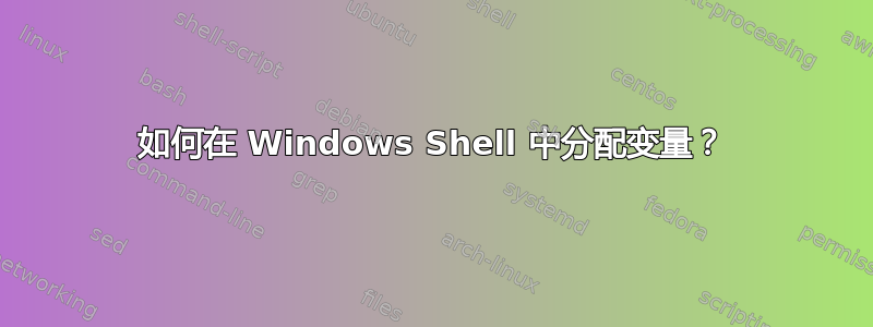 如何在 Windows Shell 中分配变量？