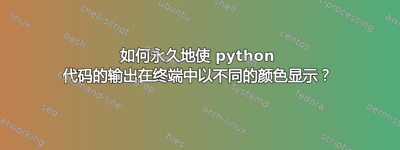 如何永久地使 python 代码的输出在终端中以不同的颜色显示？