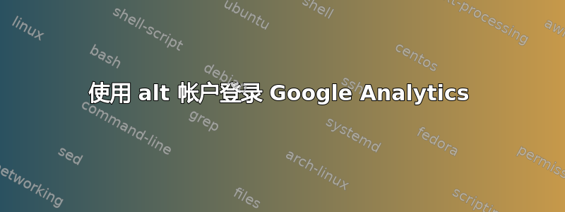 使用 alt 帐户登录 Google Analytics