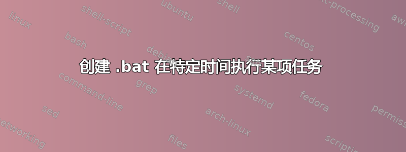 创建 .bat 在特定时间执行某项任务