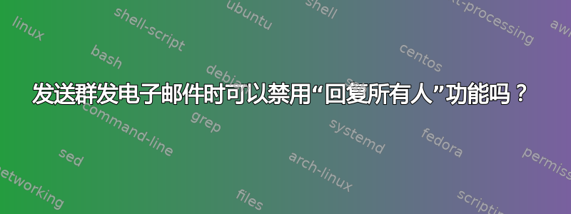 发送群发电子邮件时可以禁用“回复所有人”功能吗？